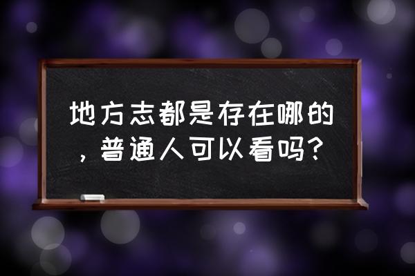 地方志在哪里找 地方志都是存在哪的，普通人可以看吗？