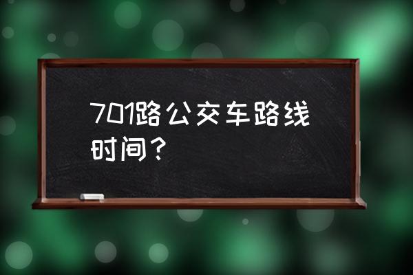 701路公交车路线时间表 701路公交车路线时间？