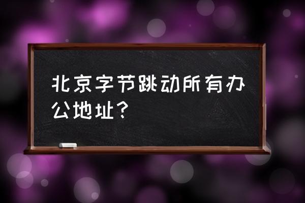 科技财富中心地址 北京字节跳动所有办公地址？