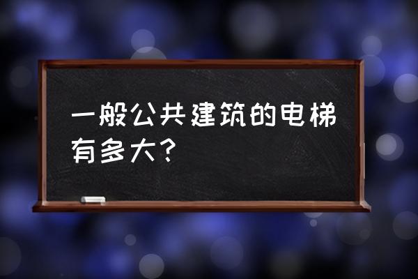 正规住宅电梯 一般公共建筑的电梯有多大？