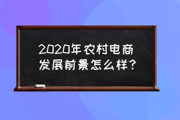 2020农村电商销售额 2020年农村电商发展前景怎么样？