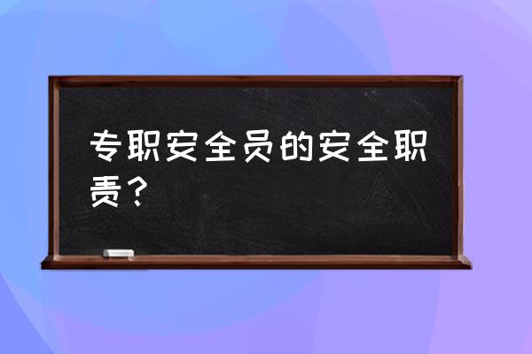 安全员职责和工作内容 专职安全员的安全职责？