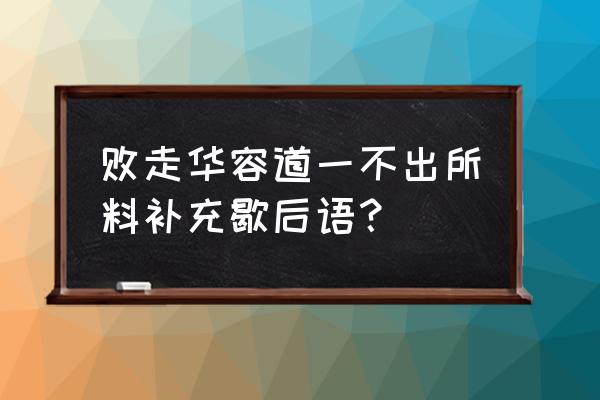 败走华容道歇后语 败走华容道一不出所料补充歇后语？