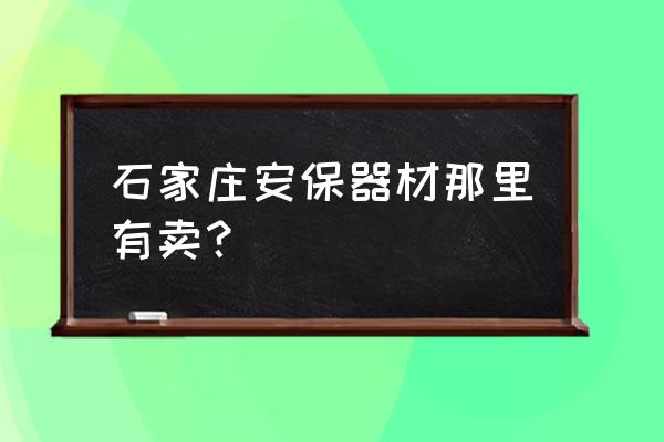 安保器材专卖店 石家庄安保器材那里有卖？