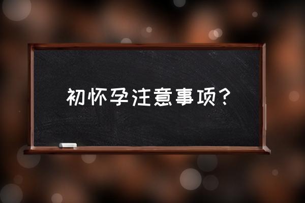 刚怀孕要注意什么事项 初怀孕注意事项？