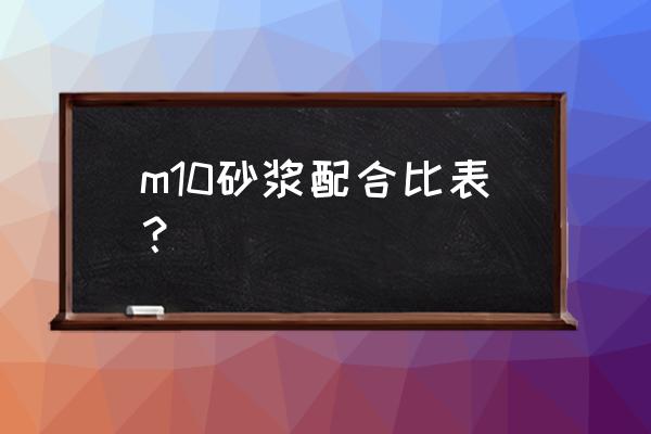 m10砂浆配合比表 m10砂浆配合比表？