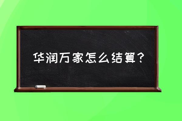 华润万家供应商合作 华润万家怎么结算？