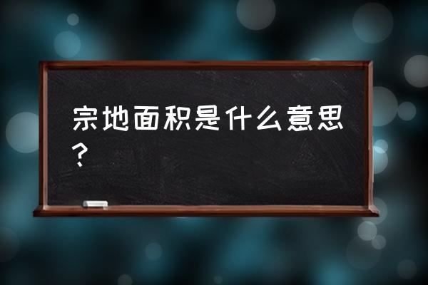 什么叫宗地面积 宗地面积是什么意思？