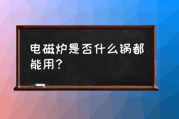 电磁炉什么锅都能用吗 电磁炉是否什么锅都能用？