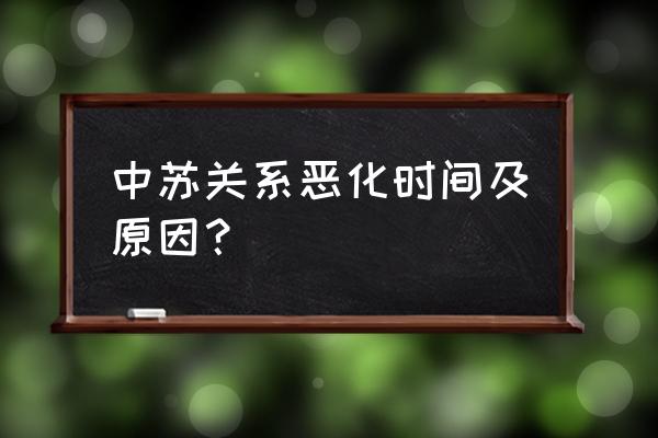 当年中苏为什么交恶 中苏关系恶化时间及原因？