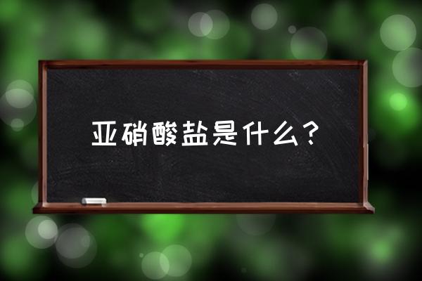 亚硝酸盐是什么东西 亚硝酸盐是什么？