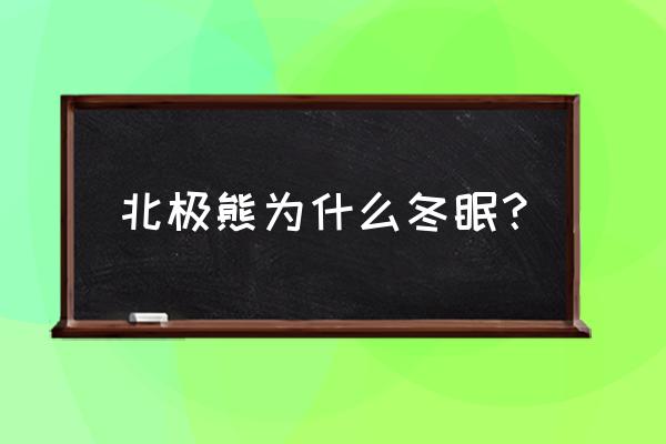 北极熊为什么冬眠的原因 北极熊为什么冬眠？