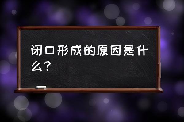 闭口是什么原因造成的 闭口形成的原因是什么？