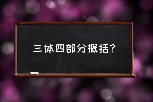 三体4刘慈欣承认 三体四部分概括？