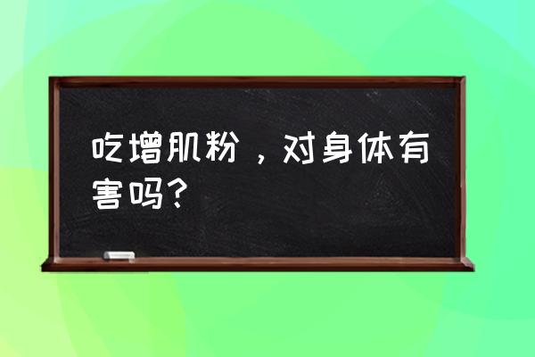 健身吃增肌粉的副作用 吃增肌粉，对身体有害吗？