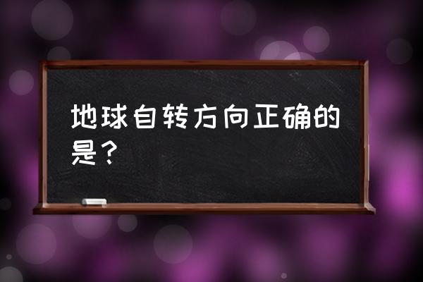 地球的自转是什么方向 地球自转方向正确的是？