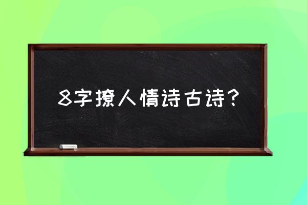 8字情话古句 8字撩人情诗古诗？