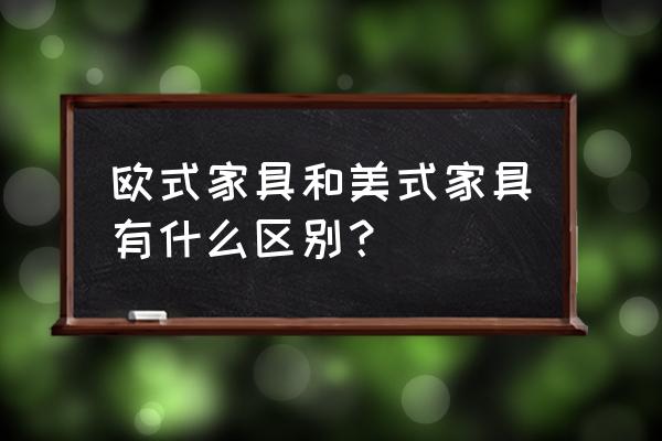 欧式家具和美式家具的区别 欧式家具和美式家具有什么区别？