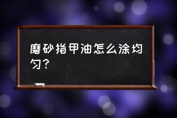 磨砂指甲油怎么涂 磨砂指甲油怎么涂均匀？