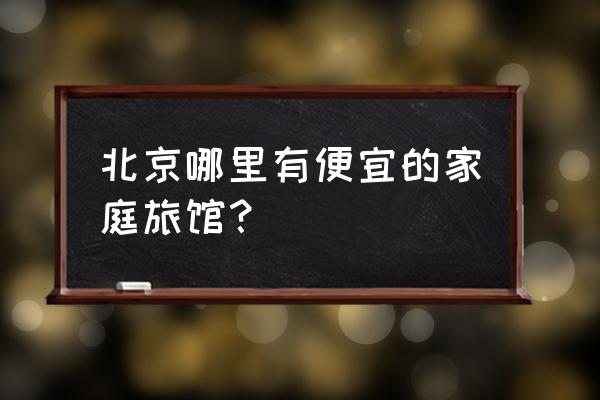 北京短租公寓哪个好 北京哪里有便宜的家庭旅馆？