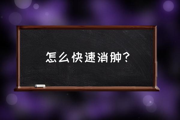 快速消肿方法 怎么快速消肿？