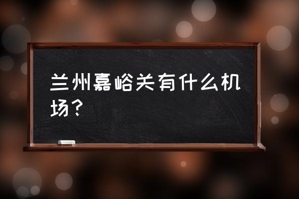 嘉峪关机场叫什么名字 兰州嘉峪关有什么机场？