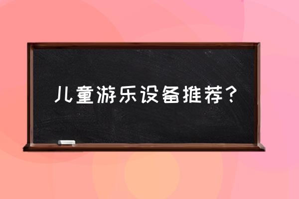 户外儿童游乐设备大全 儿童游乐设备推荐？