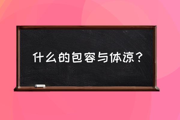 体谅的意思解释 什么的包容与体谅？