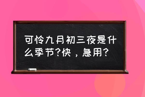 可怜九月初三夜的日期 可怜九月初三夜是什么季节?快，急用？