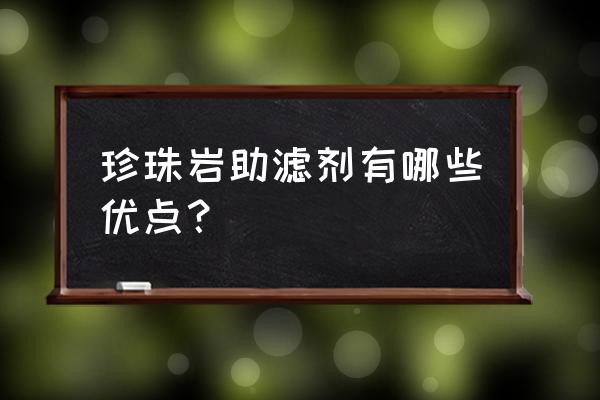 珍珠岩助滤剂的应用 珍珠岩助滤剂有哪些优点？