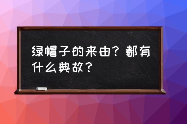 绿帽子的斗争完整版 绿帽子的来由？都有什么典故？