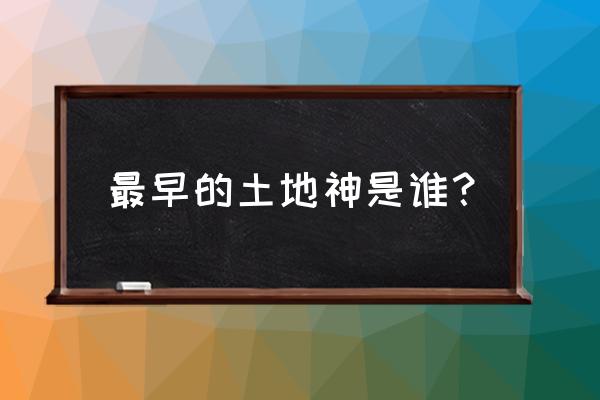 土地奶奶像 最早的土地神是谁？