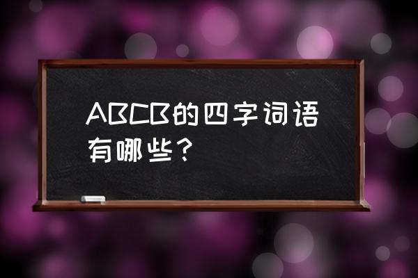abcb的四字词语大全 ABCB的四字词语有哪些？