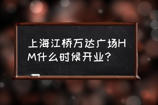 江桥万达广场有哪些品牌 上海江桥万达广场HM什么时候开业？