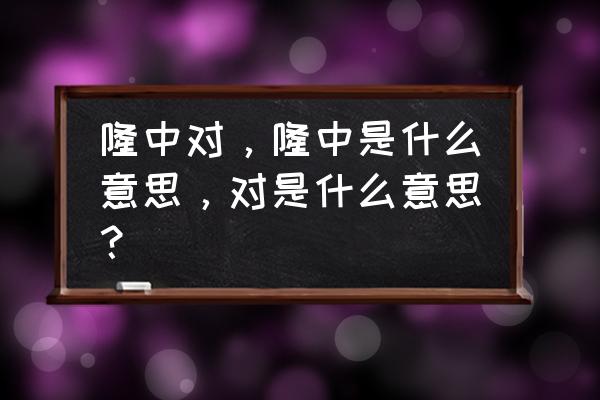 隆中对是什么意思 隆中对，隆中是什么意思，对是什么意思？