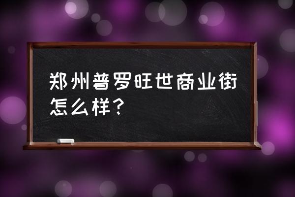 郑州普罗旺世老板 郑州普罗旺世商业街怎么样？