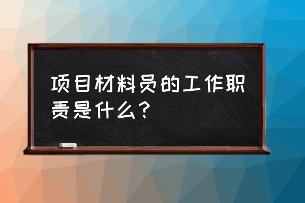 项目材料员岗位职责 项目材料员的工作职责是什么？