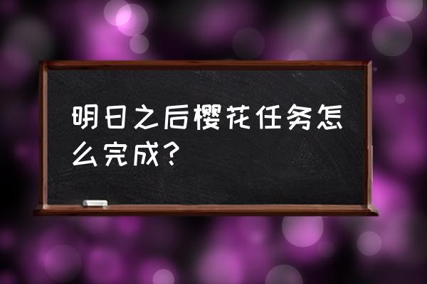 樱花任务内容 明日之后樱花任务怎么完成？