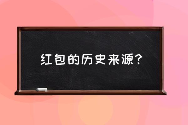 红包历史由来 红包的历史来源？