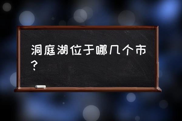 洞庭湖在湖南哪个市 洞庭湖位于哪几个市？