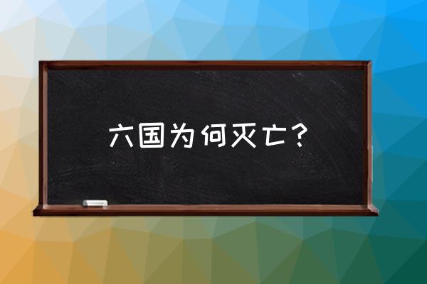 六国破灭的原因 六国为何灭亡？