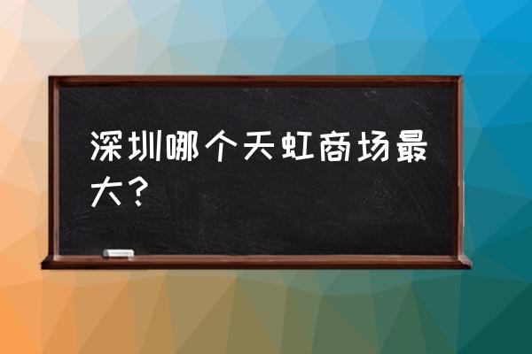 深圳哪个天虹商场最大 深圳哪个天虹商场最大？