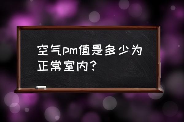 室内空气质量多少正常 空气pm值是多少为正常室内？