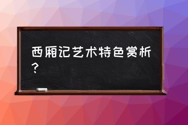 西厢记原文及赏析 西厢记艺术特色赏析？