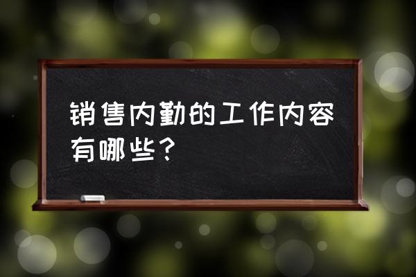 销售内勤的工作内容 销售内勤的工作内容有哪些？