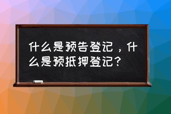 预告预抵押登记是什么意思 什么是预告登记，什么是预抵押登记？