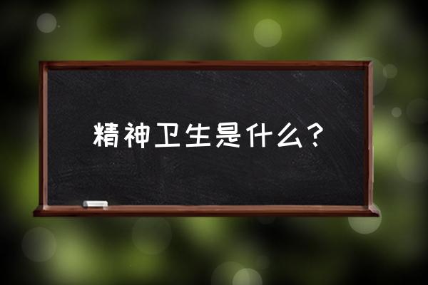 精神卫生是指 精神卫生是什么？