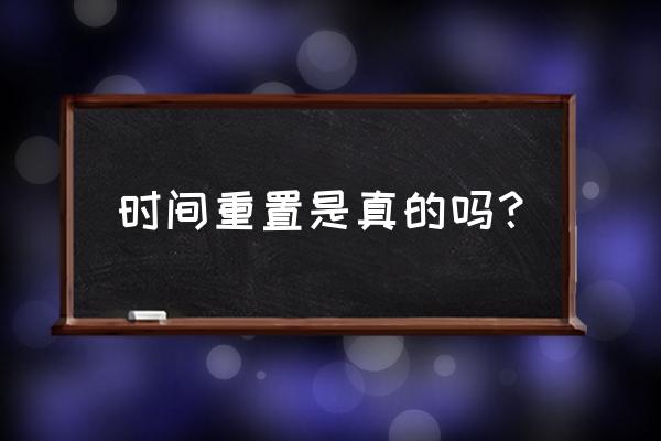 时间被重置是真的吗 时间重置是真的吗？