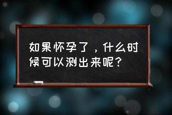 最快几天可以验孕 如果怀孕了，什么时候可以测出来呢？