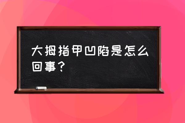 大拇指指甲凹陷一个坑 大拇指甲凹陷是怎么回事？